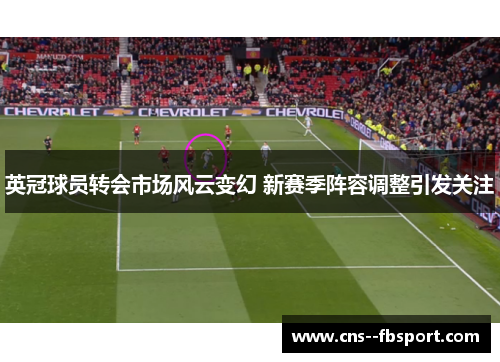 英冠球员转会市场风云变幻 新赛季阵容调整引发关注 英冠球员转会市场风云变幻 新赛季阵容调整引发关注