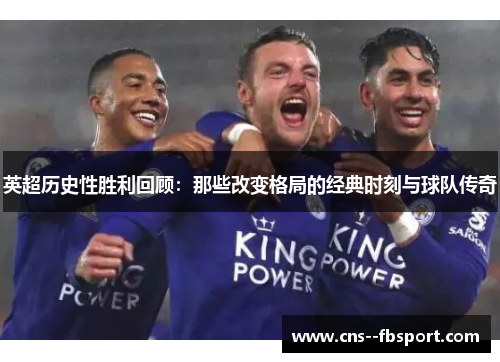 英超历史性胜利回顾：那些改变格局的经典时刻与球队传奇