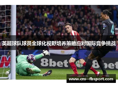 英超球队球员全球化视野培养策略应对国际竞争挑战 英超球队球员全球化视野培养策略应对国际竞争挑战