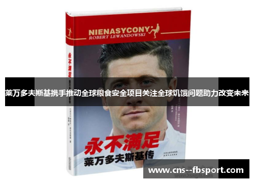 莱万多夫斯基携手推动全球粮食安全项目关注全球饥饿问题助力改变未来 莱万多夫斯基携手推动全球粮食安全项目关注全球饥饿问题助力改变未来