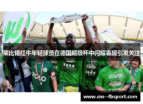 莱比锡红牛年轻球员在德国超级杯中闪耀表现引发关注