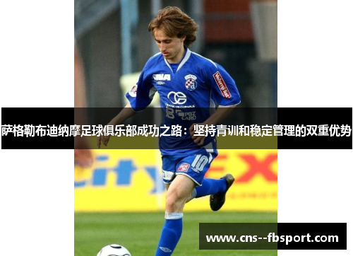 萨格勒布迪纳摩足球俱乐部成功之路:坚持青训和稳定管理的双重优势 萨格勒布迪纳摩足球俱乐部成功之路:坚持青训和稳定管理的双重优势