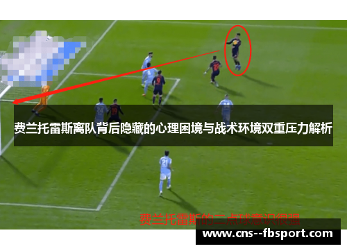 费兰托雷斯离队背后隐藏的心理困境与战术环境双重压力解析 费兰托雷斯离队背后隐藏的心理困境与战术环境双重压力解析