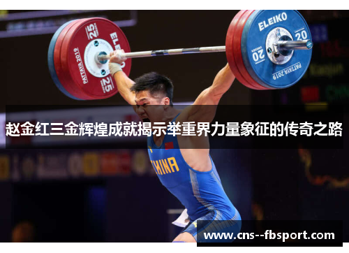 赵金红三金辉煌成就揭示举重界力量象征的传奇之路 赵金红三金辉煌成就揭示举重界力量象征的传奇之路