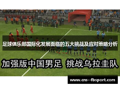 足球俱乐部国际化发展面临的五大挑战及应对策略分析 足球俱乐部国际化发展面临的五大挑战及应对策略分析