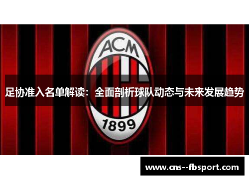 足协准入名单解读:全面剖析球队动态与未来发展趋势 足协准入名单解读:全面剖析球队动态与未来发展趋势