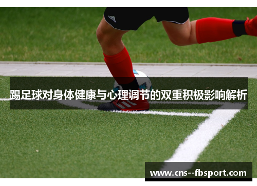 踢足球对身体健康与心理调节的双重积极影响解析 踢足球对身体健康与心理调节的双重积极影响解析