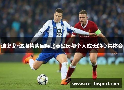 迪奥戈·达洛特谈国际比赛经历与个人成长的心得体会 迪奥戈·达洛特谈国际比赛经历与个人成长的心得体会