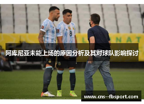 阿库尼亚未能上场的原因分析及其对球队影响探讨 阿库尼亚未能上场的原因分析及其对球队影响探讨