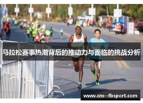 马拉松赛事热潮背后的推动力与面临的挑战分析 马拉松赛事热潮背后的推动力与面临的挑战分析