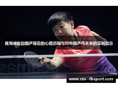黄海诚告别国乒背后的心路历程与对中国乒乓未来的深刻启示 黄海诚告别国乒背后的心路历程与对中国乒乓未来的深刻启示