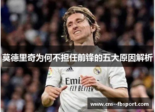 莫德里奇为何不担任前锋的五大原因解析 莫德里奇为何不担任前锋的五大原因解析