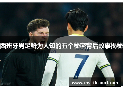 西班牙男足鲜为人知的五个秘密背后故事揭秘