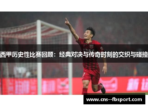 西甲历史性比赛回顾:经典对决与传奇时刻的交织与碰撞 西甲历史性比赛回顾:经典对决与传奇时刻的交织与碰撞
