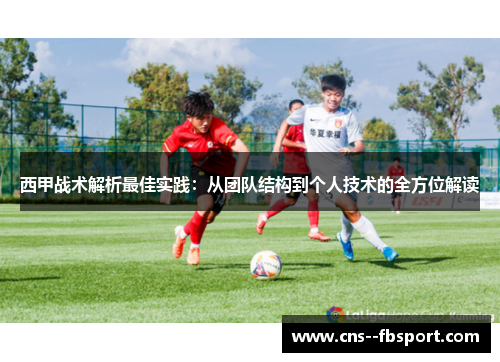 西甲战术解析最佳实践:从团队结构到个人技术的全方位解读 西甲战术解析最佳实践:从团队结构到个人技术的全方位解读