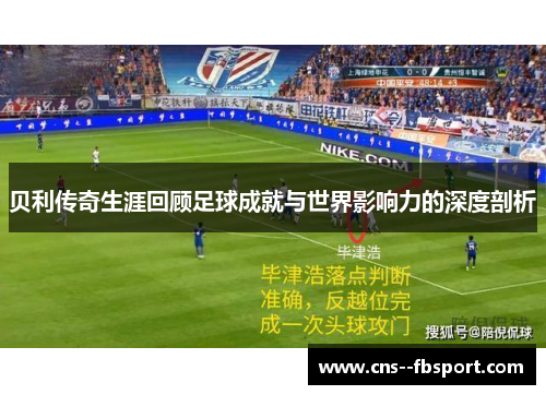 贝利传奇生涯回顾足球成就与世界影响力的深度剖析 贝利传奇生涯回顾足球成就与世界影响力的深度剖析
