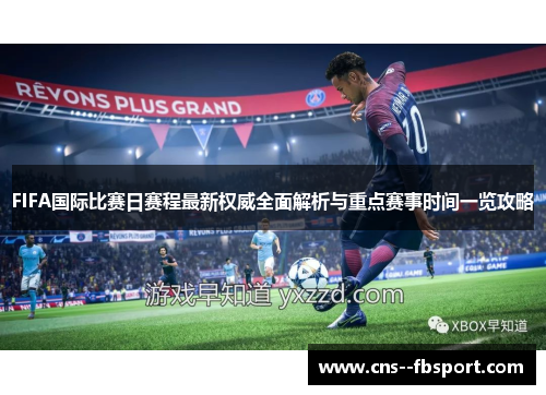 FIFA国际比赛日赛程最新权威全面解析与重点赛事时间一览攻略 FIFA国际比赛日赛程最新权威全面解析与重点赛事时间一览攻略