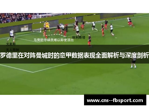 罗德里在对阵曼城时的意甲数据表现全面解析与深度剖析 罗德里在对阵曼城时的意甲数据表现全面解析与深度剖析