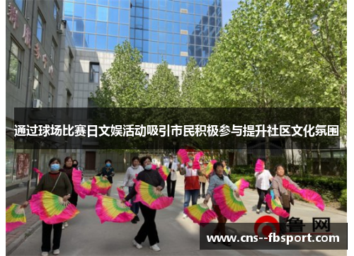 通过球场比赛日文娱活动吸引市民积极参与提升社区文化氛围 通过球场比赛日文娱活动吸引市民积极参与提升社区文化氛围