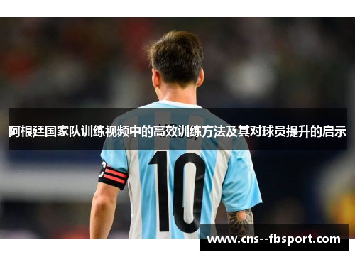 阿根廷国家队训练视频中的高效训练方法及其对球员提升的启示