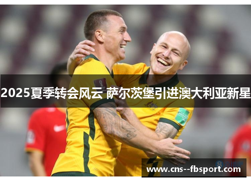2025夏季转会风云 萨尔茨堡引进澳大利亚新星