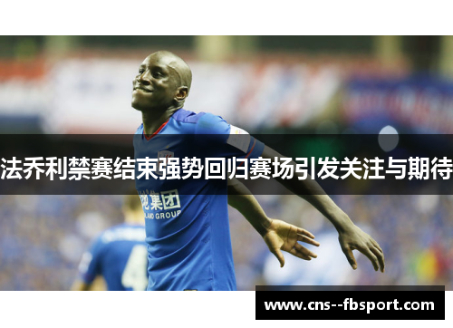 法乔利禁赛结束强势回归赛场引发关注与期待 法乔利禁赛结束强势回归赛场引发关注与期待