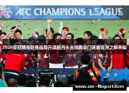 2026亚冠精英联赛战局升温新月头名领跑豪门逐鹿亚洲之巅荣耀