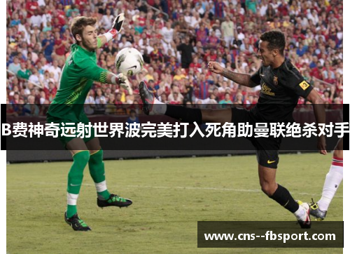B费神奇远射世界波完美打入死角助曼联绝杀对手