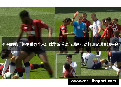 孙兴慜携手热刺举办个人足球学院活动与球迷互动打造足球梦想平台 孙兴慜携手热刺举办个人足球学院活动与球迷互动打造足球梦想平台