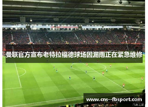 曼联官方宣布老特拉福德球场因漏雨正在紧急维修 曼联官方宣布老特拉福德球场因漏雨正在紧急维修