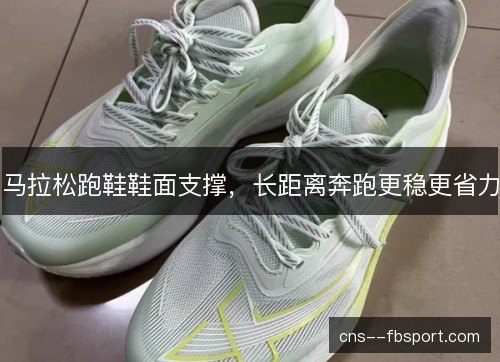 马拉松跑鞋鞋面支撑,长距离奔跑更稳更省力 马拉松跑鞋鞋面支撑,长距离奔跑更稳更省力